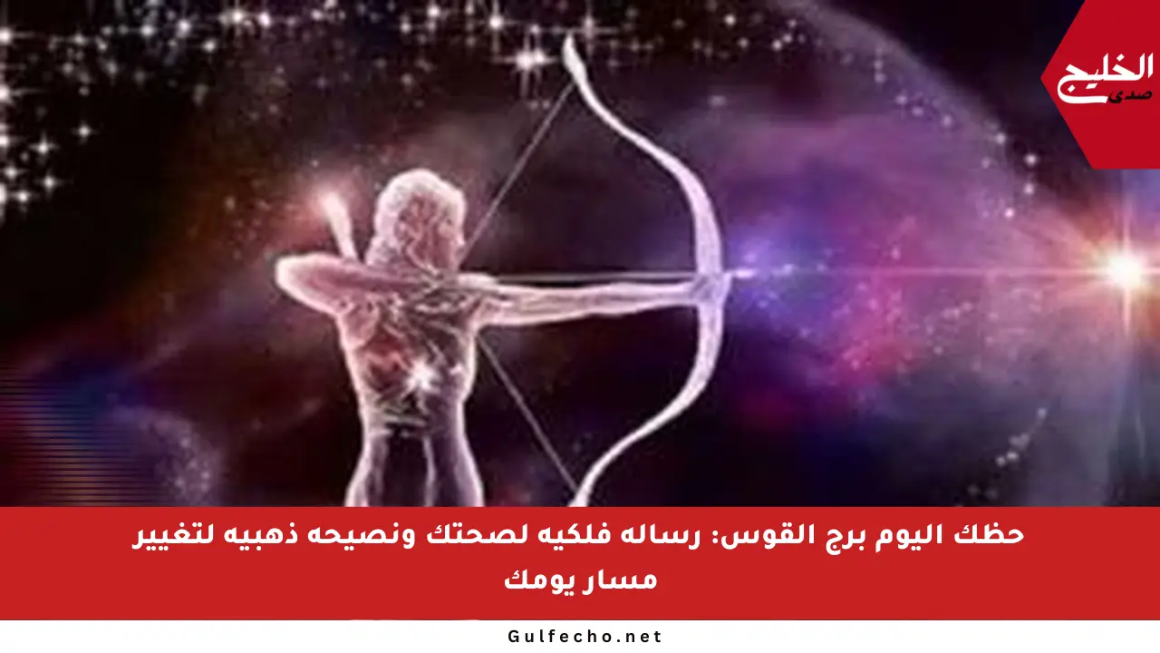 حظك اليوم برج القوس: رسالة فلكية لصحتك ونصيحة ذهبية لتغيير مسار يومك
